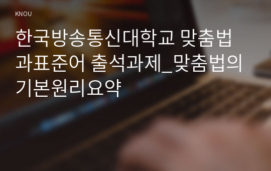한국방송통신대학교 맞춤법과표준어 출석과제_맞춤법의기본원리요약