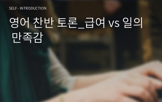 영어 찬반 토론_급여 vs 일의 만족감