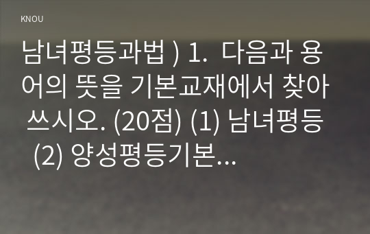 남녀평등과법 ) 1.  다음과 용어의 뜻을 기본교재에서 찾아 쓰시오. (20점) (1) 남녀평등  (2) 양성평등기본법 상의 양성평등 (3) 성차별    (4) 적극적 남녀평등촉진조치  (5) 젠더폭력 (6) 성희롱    (7) 성