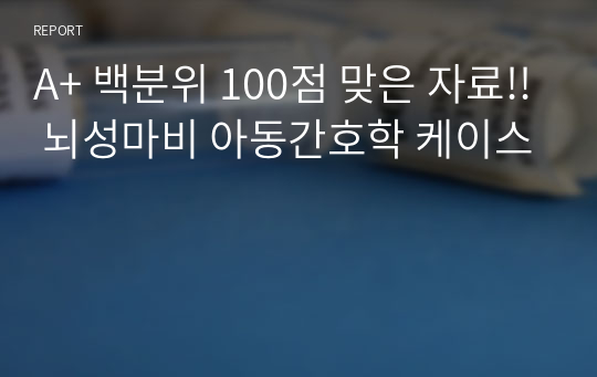 A+ 백분위 100점 맞은 자료!! 뇌성마비 아동간호학 케이스