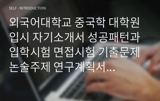 외국어대학교 중국학 대학원 입시 자기소개서 성공패턴과 입학시험 면접시험 기출문제 논술주제 연구계획서 자소서 입력항목분석 어학능력검증기출