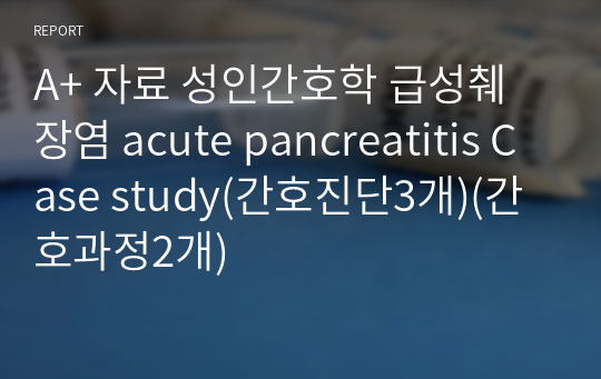 A+ 자료 성인간호학 급성췌장염 acute pancreatitis Case study(간호진단3개)(간호과정2개)