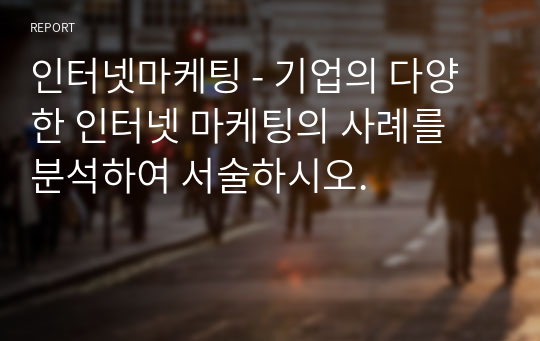 인터넷마케팅 - 기업의 다양한 인터넷 마케팅의 사례를 분석하여 서술하시오.