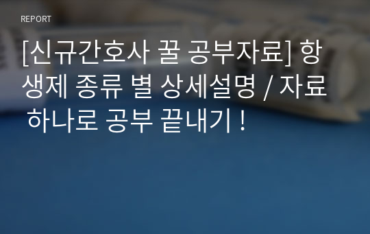 [신규간호사 꿀 공부자료] 항생제 종류 별 상세설명 / 자료 하나로 공부 끝내기 !