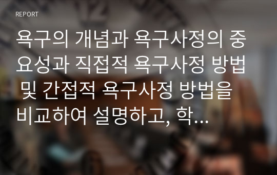 욕구의 개념과 욕구사정의 중요성과 직접적 욕구사정 방법 및 간접적 욕구사정 방법을 비교하여 설명하고, 학습자가 프로그램을 개발한다고 가정하여 주제를 정한 후, 그 주제에 적절한 욕구사정방법