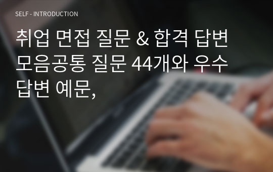 취업 면접 질문 &amp; 합격 답변 모음공통 질문 44개와 우수 답변 예문,