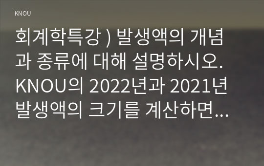 회계학특강 ) 발생액의 개념과 종류에 대해 설명하시오. KNOU의 2022년과 2021년 발생액의 크기를 계산하면 얼마인가