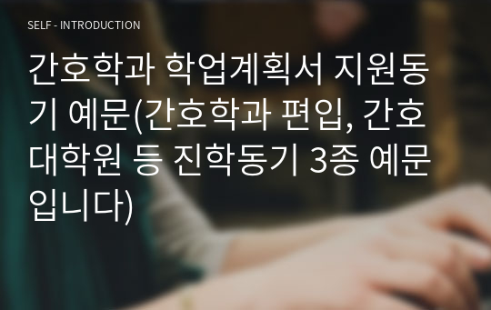 간호학과 학업계획서 지원동기 예문(간호학과 편입, 간호대학원 등 진학동기 3종 예문입니다)