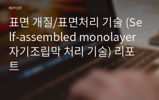 표면 개질/표면처리 기술 (Self-assembled monolayer 자기조립막 처리 기술) 리포트