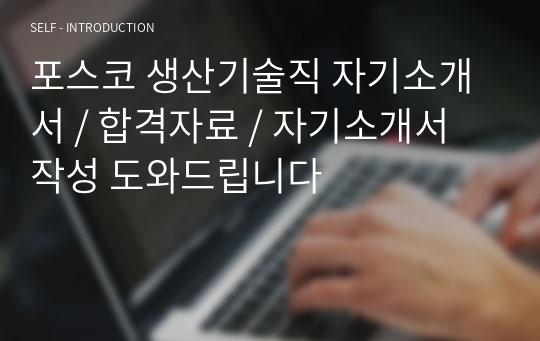 포스코 생산기술직 자기소개서 / 합격자료 / 자기소개서 작성 도와드립니다