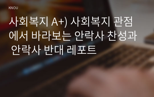 사회복지 A+) 사회복지 관점에서 바라보는 안락사 찬성과 안락사 반대 레포트