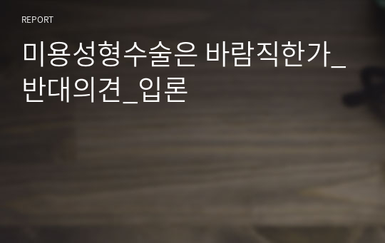 미용성형수술은 바람직한가_반대의견_입론