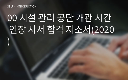 00 시설 관리 공단 개관 시간 연장 사서 합격 자소서(2020)