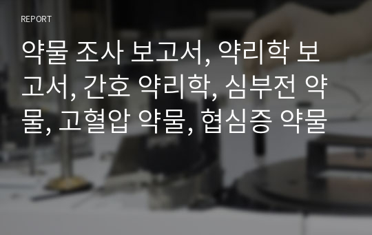 약물 조사 보고서, 약리학 보고서, 간호 약리학, 심부전 약물, 고혈압 약물, 협심증 약물