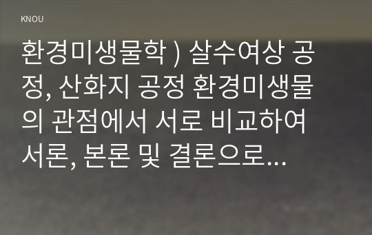 환경미생물학 ) 살수여상 공정, 산화지 공정 환경미생물의 관점에서 서로 비교하여 서론, 본론 및 결론으로 논하시오.