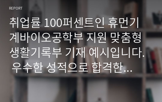 취업률 100퍼센트인 휴먼기계바이오공학부 지원 맞춤형 생활기록부 기재 예시입니다. 우수한 성적으로 합격한 사례이니 유용하게 사용하시길 바랍니다.