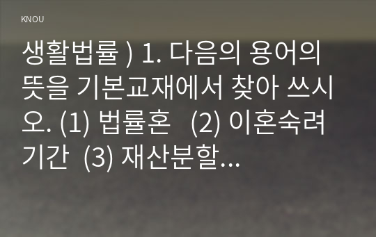 생활법률 ) 1. 다음의 용어의 뜻을 기본교재에서 찾아 쓰시오. (1) 법률혼   (2) 이혼숙려기간  (3) 재산분할청구권  (4) 조정전치주의 (5) 법정상속인   (6) 대습상속인  (7) 유류분  (8) 근로계