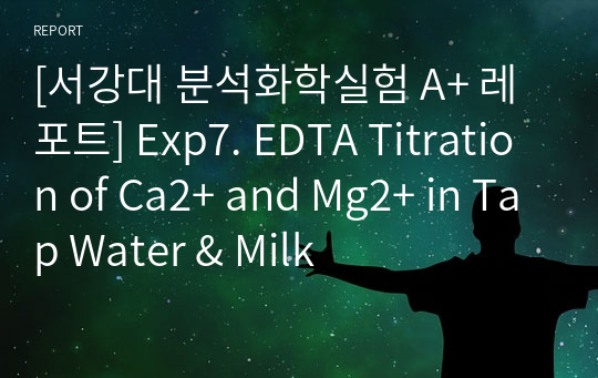 [서강대 분석화학실험 A+ 레포트] Exp7. EDTA Titration of Ca2+ and Mg2+ in Tap Water &amp; Milk