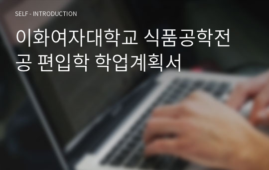 이화여자대학교 식품공학전공 편입학 학업계획서