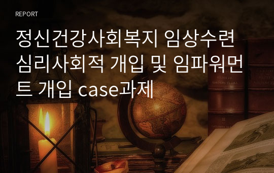 정신건강사회복지 임상수련 심리사회적 개입 및 임파워먼트 개입 case과제