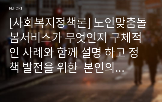 [사회복지정책론] 노인맞춤돌봄서비스가 무엇인지 구체적인 사례와 함께 설명 하고 정책 발전을 위한  본인의 의견을 제시하시오