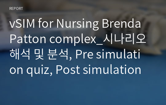 vSIM for Nursing Brenda Patton complex_시나리오 해석 및 분석, Pre simulation quiz, Post simulation quiz, Guided reflection question