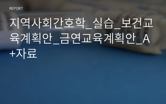 지역사회간호학_실습_보건교육계획안_금연교육계획안_A+자료