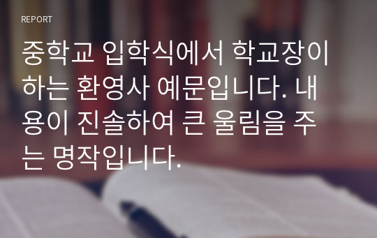 중학교 입학식에서 학교장이 하는 환영사 예문입니다. 내용이 진솔하여 큰 울림을 주는 명작입니다.