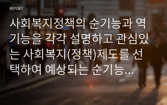 사회복지정책의 순기능과 역기능을 각각 설명하고 관심있는 사회복지(정책)제도를 선택하여 예상되는 순기능과 역기능을 설명해주세요.