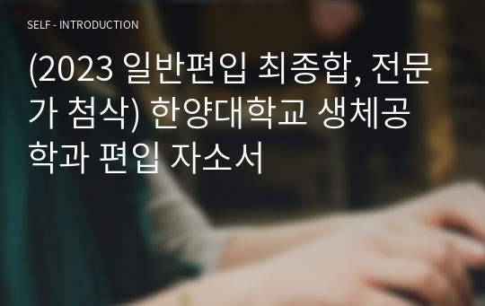 (2023 일반편입 최종합, 전문가 첨삭) 한양대학교 생체공학과 편입 자소서