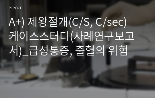 A+) 제왕절개(C/S, C/sec) 케이스스터디(사례연구보고서)_급성통증, 출혈의 위험