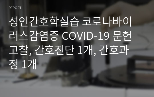 성인간호학실습 코로나바이러스감염증 COVID-19 문헌고찰, 간호진단 1개, 간호과정 1개