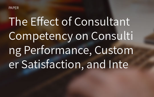 The Effect of Consultant Competency on Consulting Performance, Customer Satisfaction, and Intention to Renew Contract: Focused on CSV Consulting in the GMP Industry