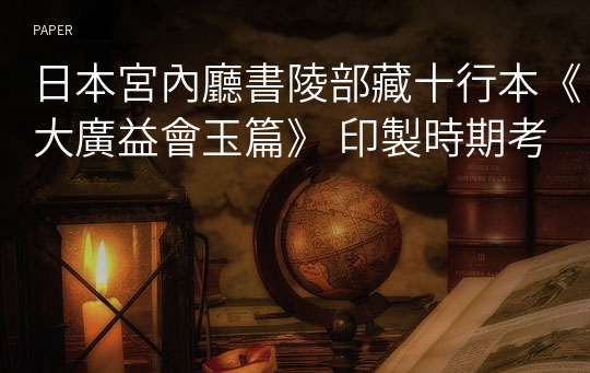 日本宮內廳書陵部藏十行本《大廣益會玉篇》 印製時期考