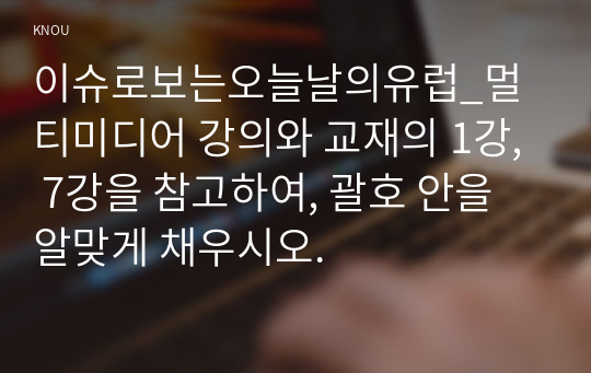 이슈로보는오늘날의유럽_멀티미디어 강의와 교재의 1강, 7강을 참고하여, 괄호 안을 알맞게 채우시오.