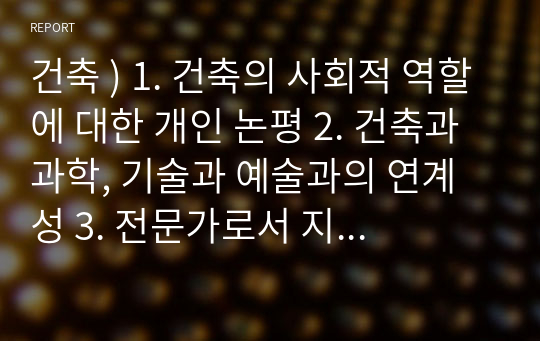 건축 ) 1. 건축의 사회적 역할에 대한 개인 논평 2. 건축과 과학, 기술과 예술과의 연계성 3. 전문가로서 지역 살리기 방안 소개