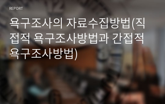 욕구조사의 자료수집방법(직접적 욕구조사방법과 간접적 욕구조사방법)