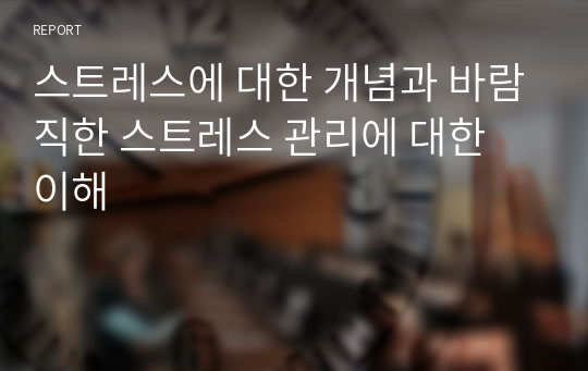 스트레스에 대한 개념과 바람직한 스트레스 관리에 대한 이해