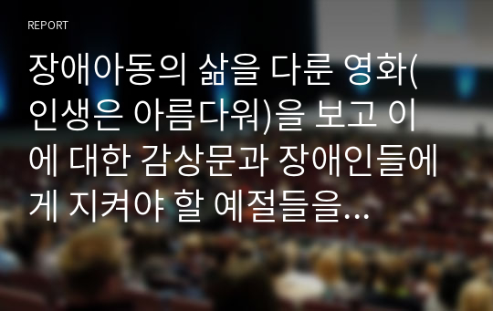 장애아동의 삶을 다룬 영화(인생은 아름다워)을 보고 이에 대한 감상문과 장애인들에게 지켜야 할 예절들을 찾아 작성해 주시기 바랍니다.