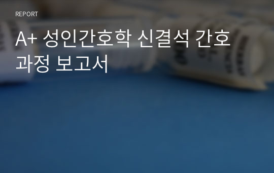 A+ 성인간호학 신결석 간호과정 보고서