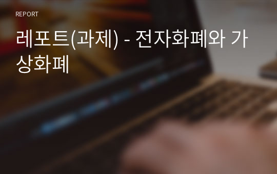 레포트(과제) - 전자화폐와 가상화폐