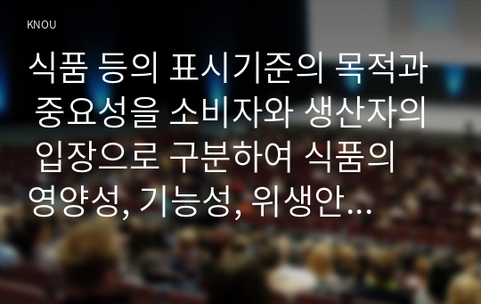 식품 등의 표시기준의 목적과 중요성을 소비자와 생산자의 입장으로 구분하여 식품의 영양성, 기능성, 위생안전성, 유통질서의 건전성 등의 측면에서 설명하시오