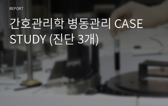 간호관리학 병동관리 CASE STUDY (진단 3개)