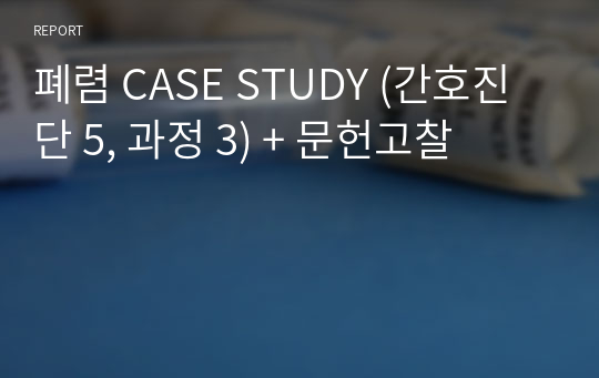 폐렴 CASE STUDY (간호진단 5, 과정 3) + 문헌고찰