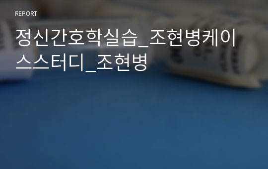 정신간호학실습_조현병케이스스터디_조현병