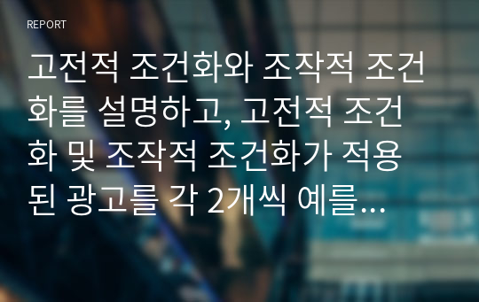 고전적 조건화와 조작적 조건화를 설명하고, 고전적 조건화 및 조작적 조건화가 적용된 광고를 각 2개씩 예를 들어