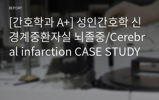 [간호학과 A+] 성인간호학 신경계중환자실 뇌졸중/Cerebral infarction CASE STUDY