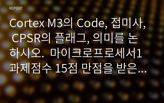 Cortex M3의 Code, 접미사, CPSR의 플래그, 의미를 논하시오.  마이크로프로세서1 과제점수 15점 만점을 받은 자료입니다.