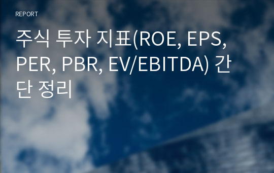 주식 투자 지표(ROE, EPS, PER, PBR, EV/EBITDA) 간단 정리