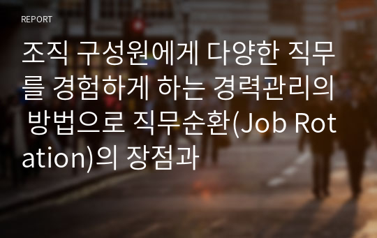 조직 구성원에게 다양한 직무를 경험하게 하는 경력관리의 방법으로 직무순환(Job Rotation)의 장점과